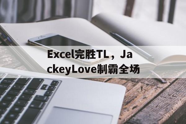 Excel完胜TL，JackeyLove制霸全场